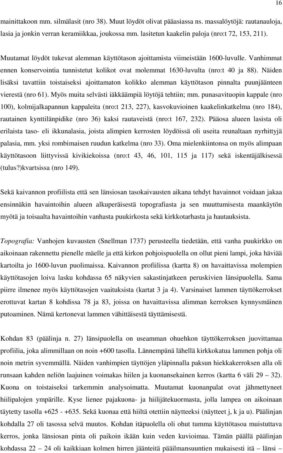 Näiden lisäksi tavattiin toistaiseksi ajoittamaton kolikko alemman käyttötason pinnalta puunjäänteen vierestä (nro 61). Myös muita selvästi iäkkäämpiä löytöjä tehtiin; mm.