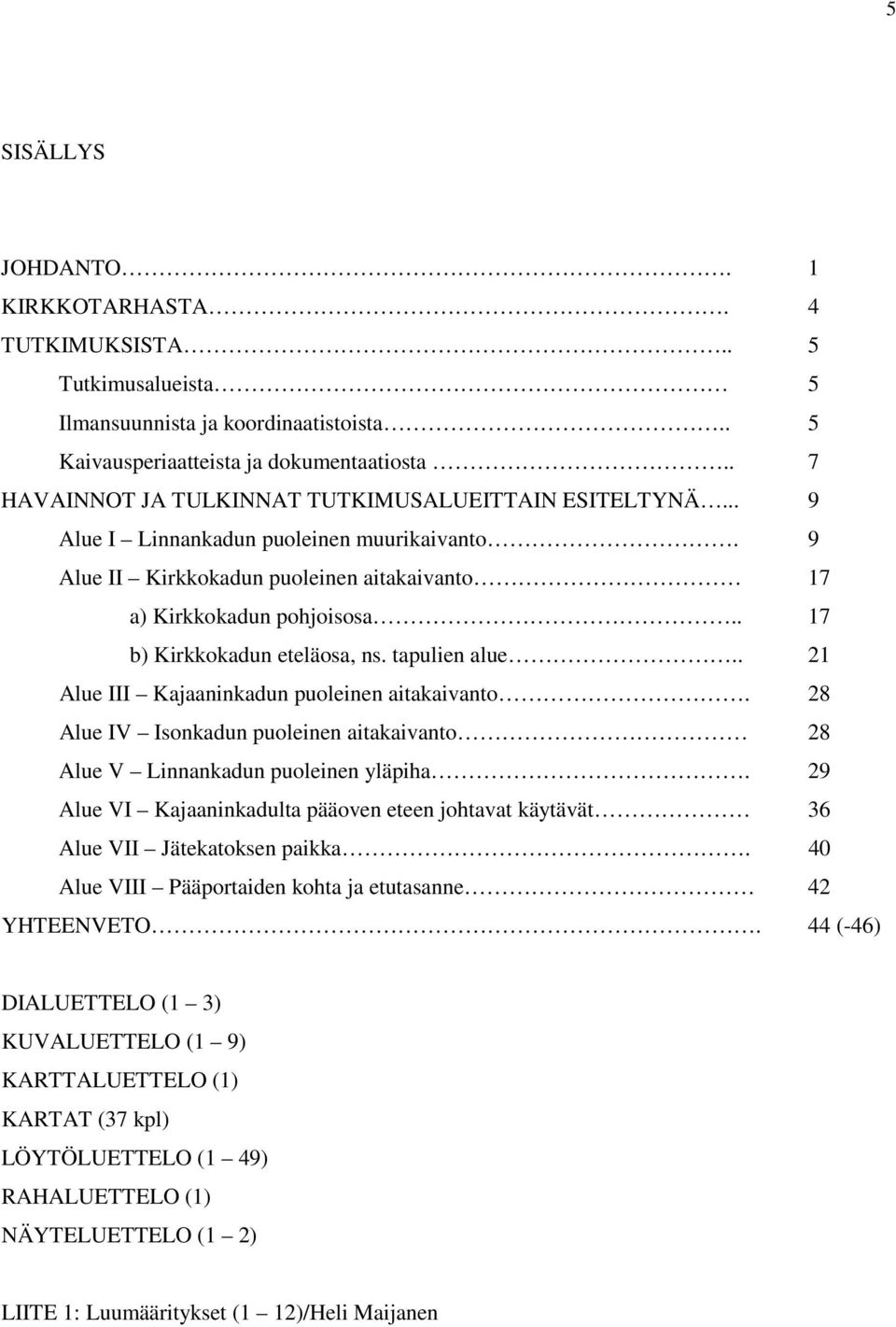 . 17 b) Kirkkokadun eteläosa, ns. tapulien alue.. 21 Alue III Kajaaninkadun puoleinen aitakaivanto. 28 Alue IV Isonkadun puoleinen aitakaivanto 28 Alue V Linnankadun puoleinen yläpiha.