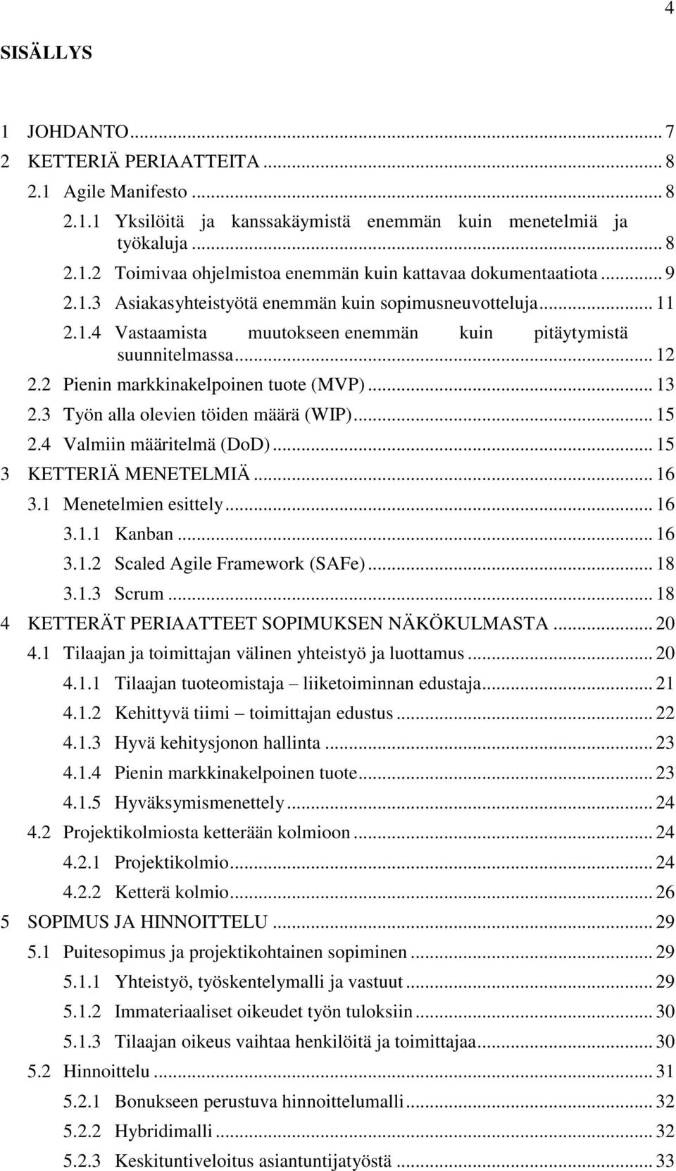 3 Työn alla olevien töiden määrä (WIP)... 15 2.4 Valmiin määritelmä (DoD)... 15 3 KETTERIÄ MENETELMIÄ... 16 3.1 Menetelmien esittely... 16 3.1.1 Kanban... 16 3.1.2 Scaled Agile Framework (SAFe)... 18 3.