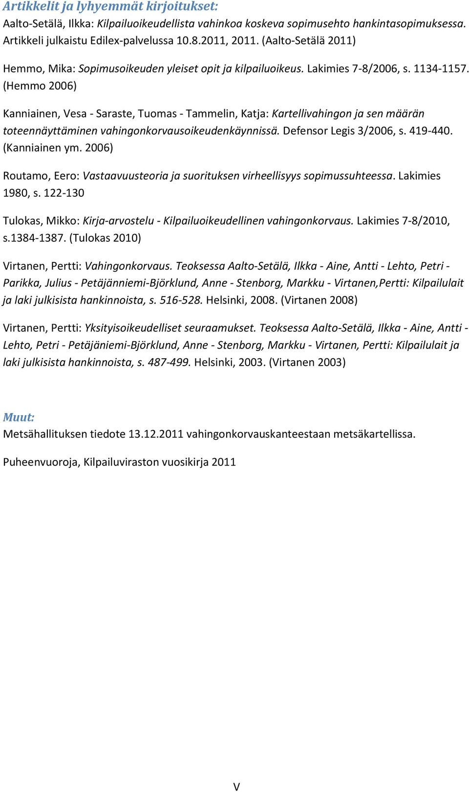 (Hemmo 2006) Kanniainen, Vesa - Saraste, Tuomas - Tammelin, Katja: Kartellivahingon ja sen määrän toteennäyttäminen vahingonkorvausoikeudenkäynnissä. Defensor Legis 3/2006, s. 419-440. (Kanniainen ym.