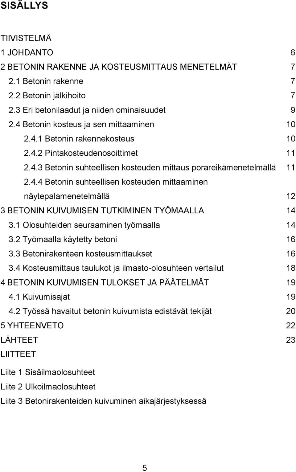 1 Olosuhteiden seuraaminen työmaalla 14 3.2 Työmaalla käytetty betoni 16 3.3 Betonirakenteen kosteusmittaukset 16 3.