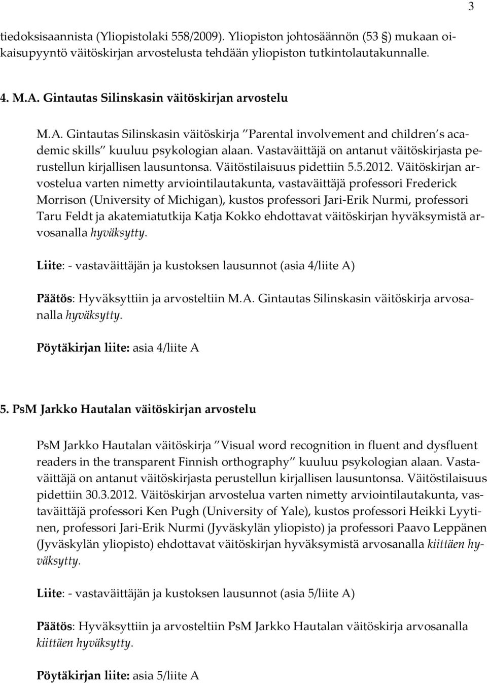 Vastaväittäjä on antanut väitöskirjasta perustellun kirjallisen lausuntonsa. Väitöstilaisuus pidettiin 5.5.2012.