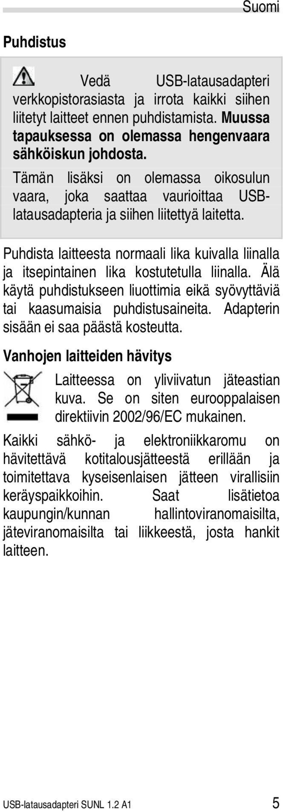 Puhdista laitteesta normaali lika kuivalla liinalla ja itsepintainen lika kostutetulla liinalla. Älä käytä puhdistukseen liuottimia eikä syövyttäviä tai kaasumaisia puhdistusaineita.