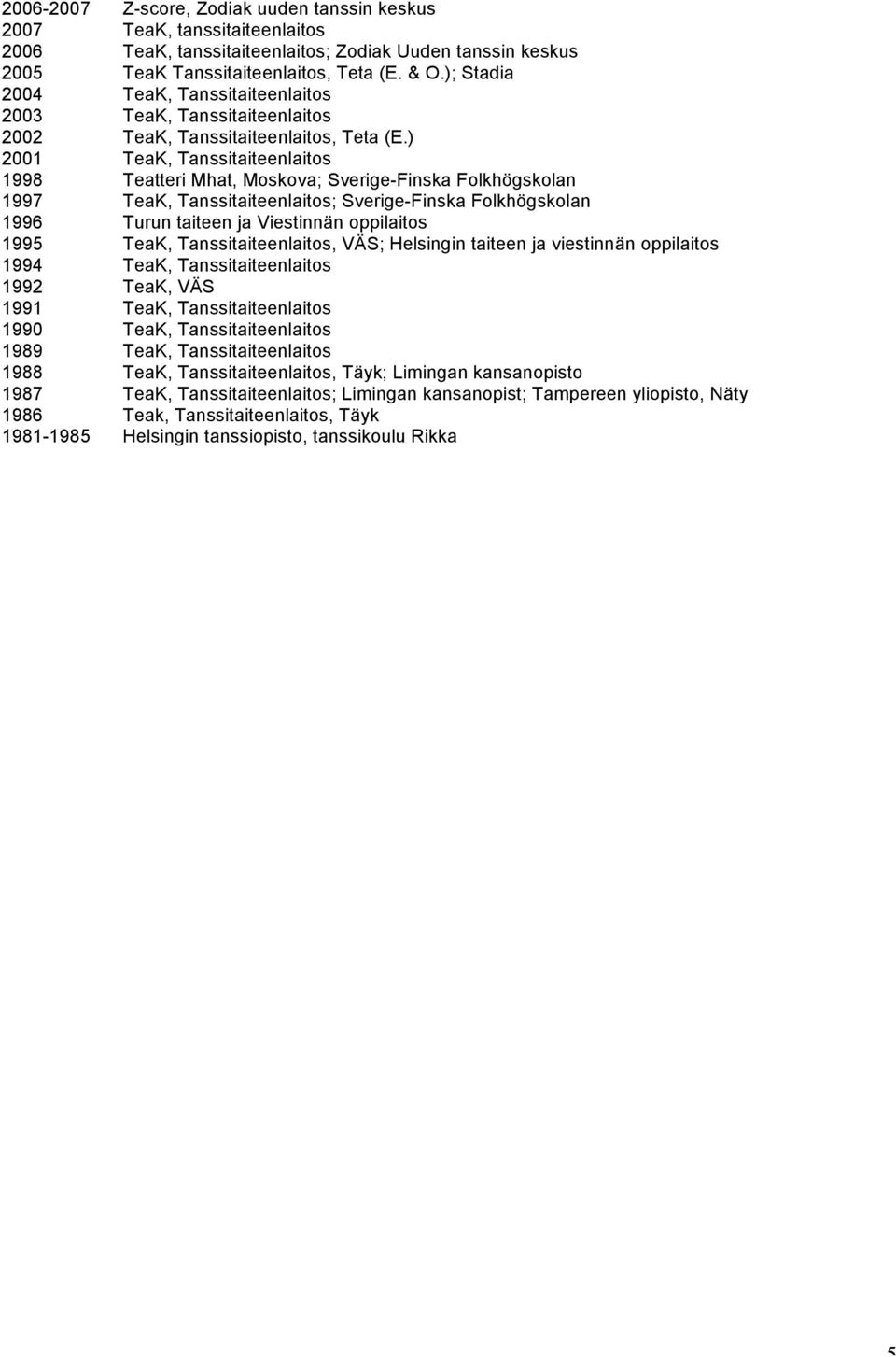 ) 2001 TeaK, Tanssitaiteenlaitos 1998 Teatteri Mhat, Moskova; Sverige-Finska Folkhögskolan 1997 TeaK, Tanssitaiteenlaitos; Sverige-Finska Folkhögskolan 1996 Turun taiteen ja Viestinnän oppilaitos