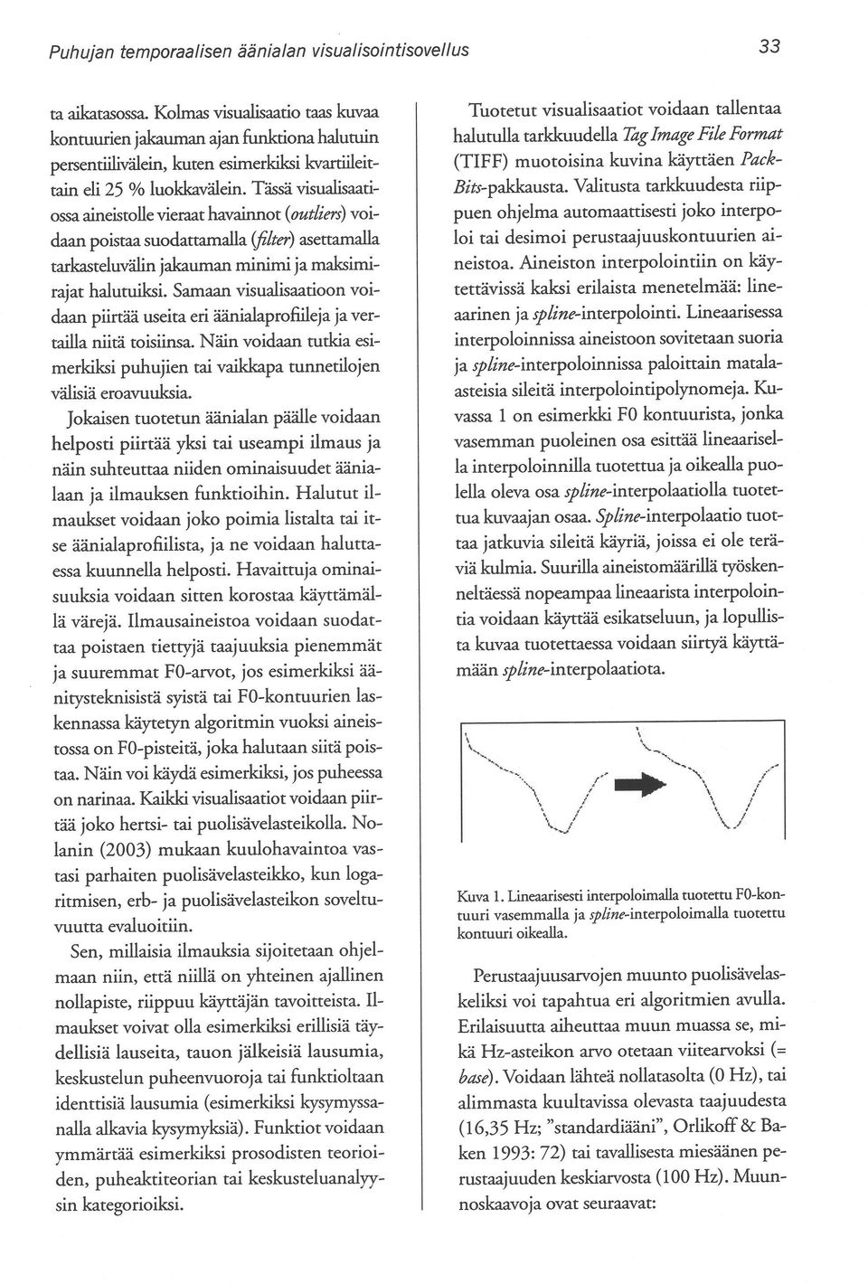 Tässä visualisaaciossa aineistolle vieraat havainnot (outiiers) voidaan poistaa suodattamalla (filter) asettamalla tarkasteluvälin jakaumanminimi jamaksimirajat halutuiksi.