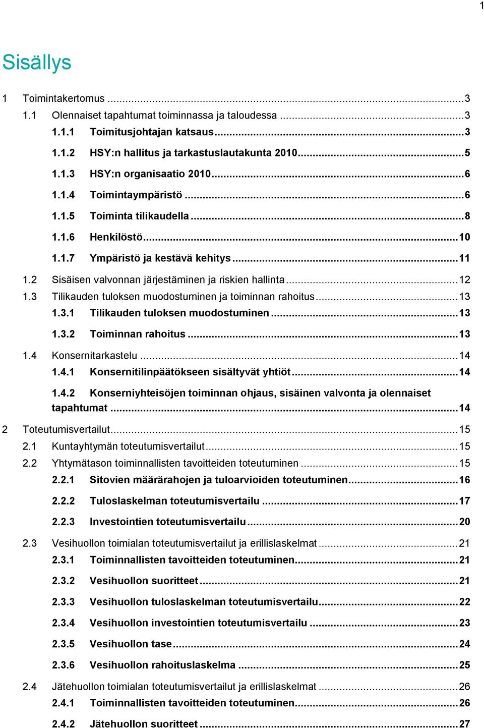 3 Tilikauden tuloksen muodostuminen ja toiminnan rahoitus...13 1.3.1 Tilikauden tuloksen muodostuminen...13 1.3.2 Toiminnan rahoitus...13 1.4 Konsernitarkastelu...14 1.4.1 Konsernitilinpäätökseen sisältyvät yhtiöt.