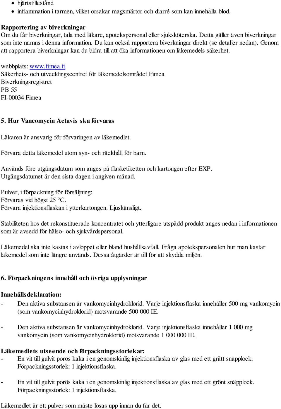 Du kan också rapportera biverkningar direkt (se detaljer nedan). Genom att rapportera biverkningar kan du bidra till att öka informationen om läkemedels säkerhet. webbplats: www.fimea.