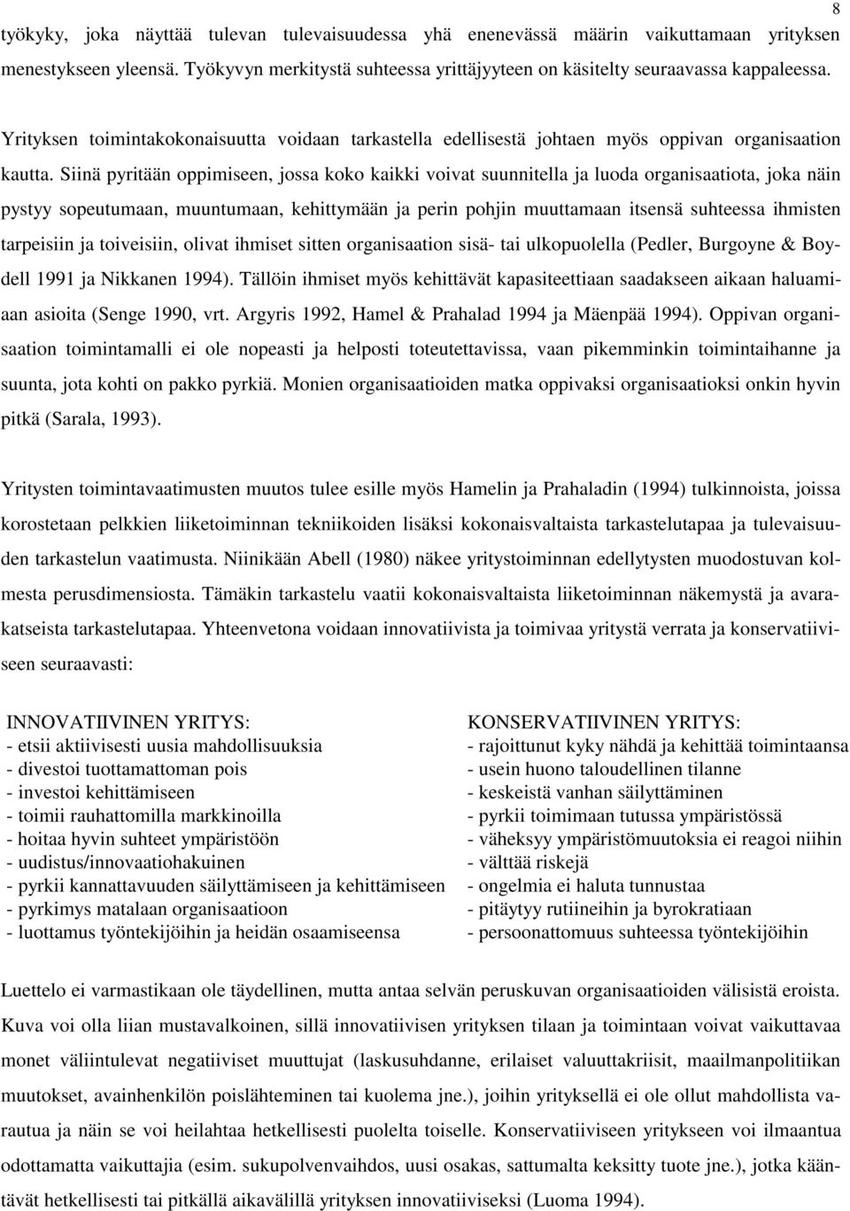 Siinä pyritään oppimiseen, jossa koko kaikki voivat suunnitella ja luoda organisaatiota, joka näin pystyy sopeutumaan, muuntumaan, kehittymään ja perin pohjin muuttamaan itsensä suhteessa ihmisten