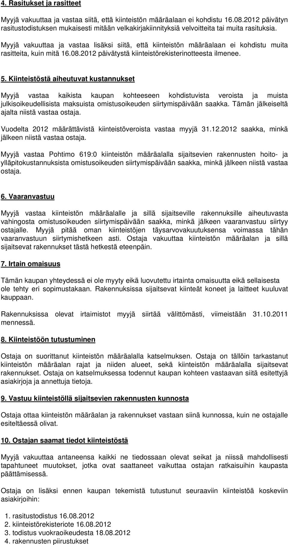 Myyjä vakuuttaa ja vastaa lisäksi siitä, että kiinteistön määräalaan ei kohdistu muita rasitteita, kuin mitä 16.08.2012 päivätystä kiinteistörekisterinotteesta ilmenee. 5.