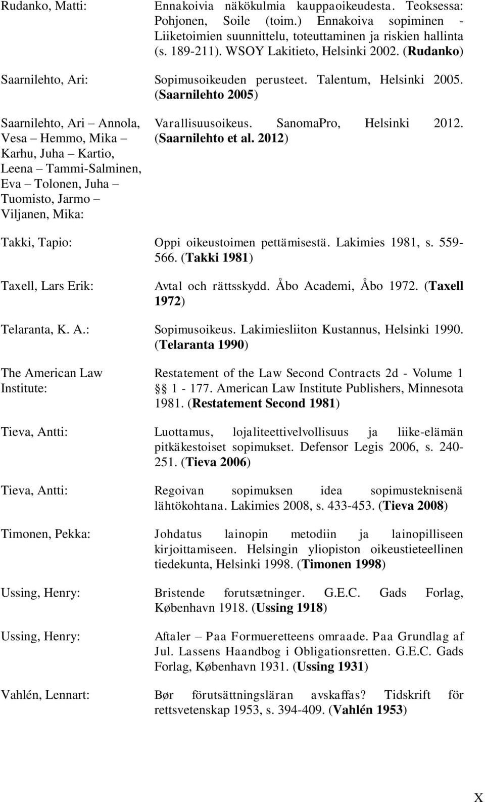 (Saarnilehto 2005) Saarnilehto, Ari Annola, Vesa Hemmo, Mika Karhu, Juha Kartio, Leena Tammi-Salminen, Eva Tolonen, Juha Tuomisto, Jarmo Viljanen, Mika: Varallisuusoikeus. SanomaPro, Helsinki 2012.