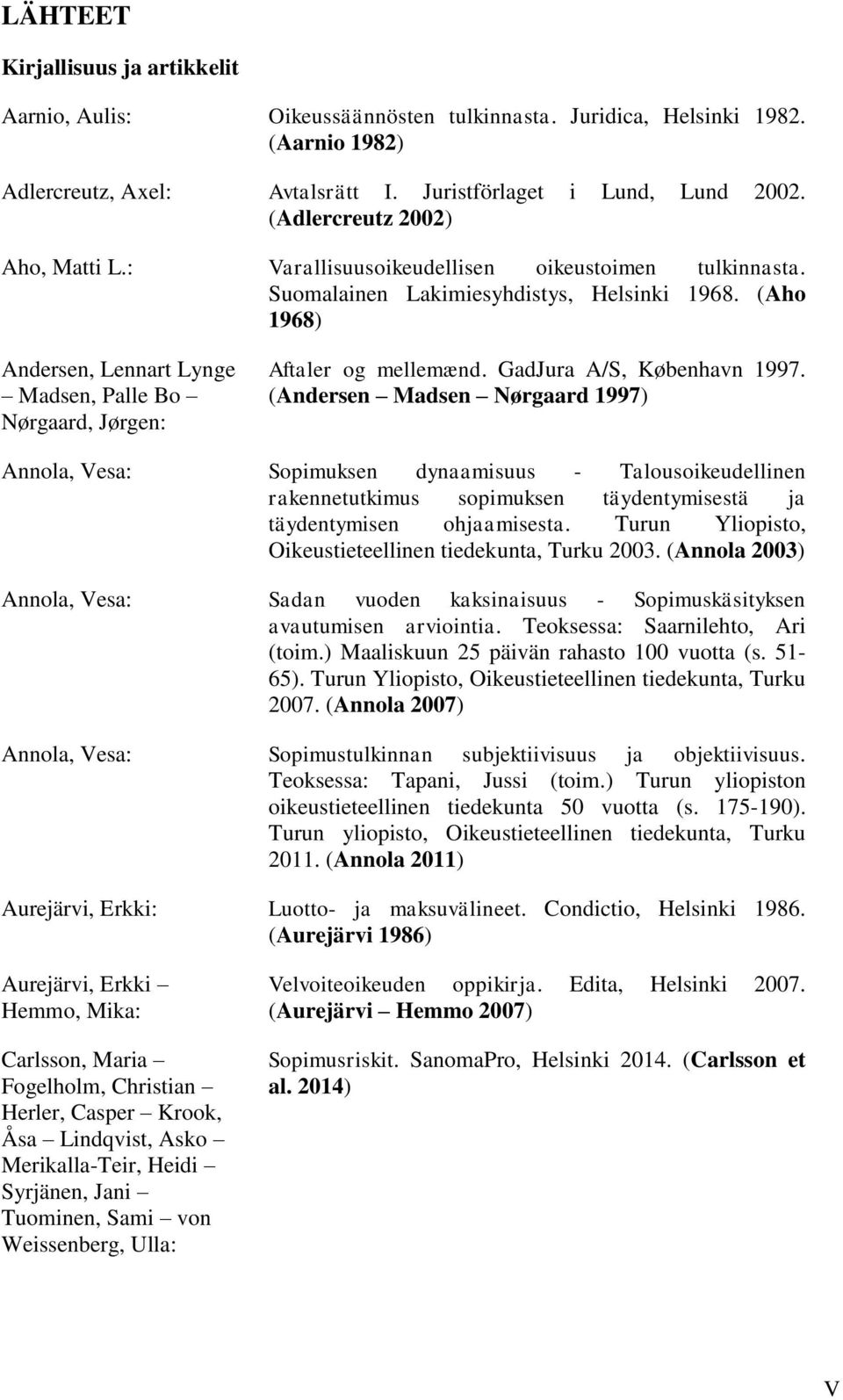 (Aho 1968) Andersen, Lennart Lynge Madsen, Palle Bo Nørgaard, Jørgen: Aftaler og mellemænd. GadJura A/S, København 1997.