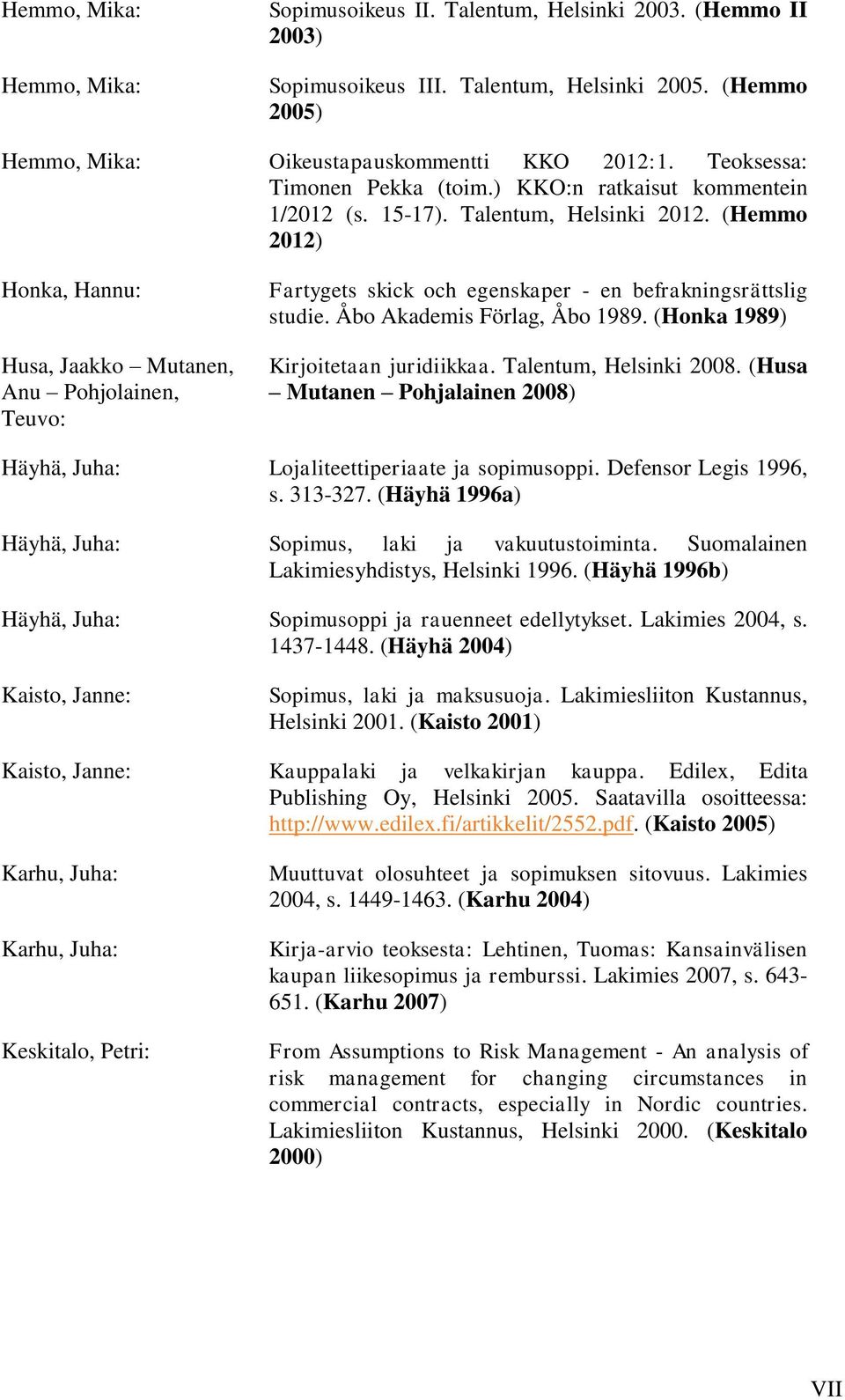 (Hemmo 2012) Honka, Hannu: Husa, Jaakko Mutanen, Anu Pohjolainen, Teuvo: Fartygets skick och egenskaper - en befrakningsrättslig studie. Åbo Akademis Förlag, Åbo 1989.