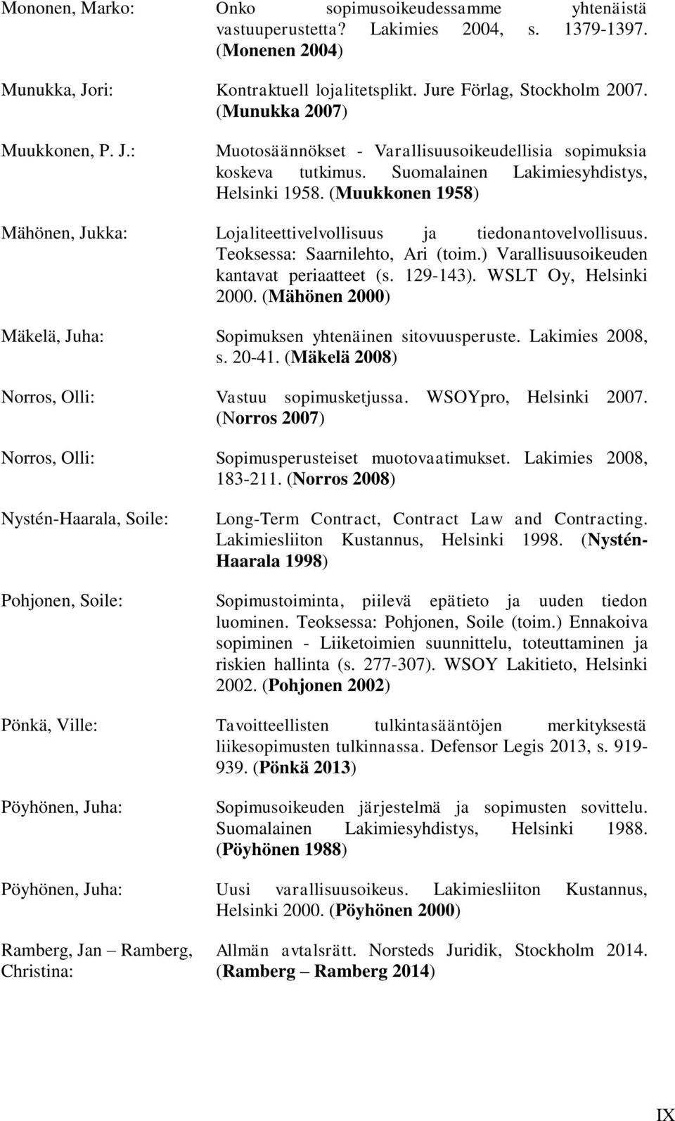 (Muukkonen 1958) Mähönen, Jukka: Lojaliteettivelvollisuus ja tiedonantovelvollisuus. Teoksessa: Saarnilehto, Ari (toim.) Varallisuusoikeuden kantavat periaatteet (s. 129-143). WSLT Oy, Helsinki 2000.