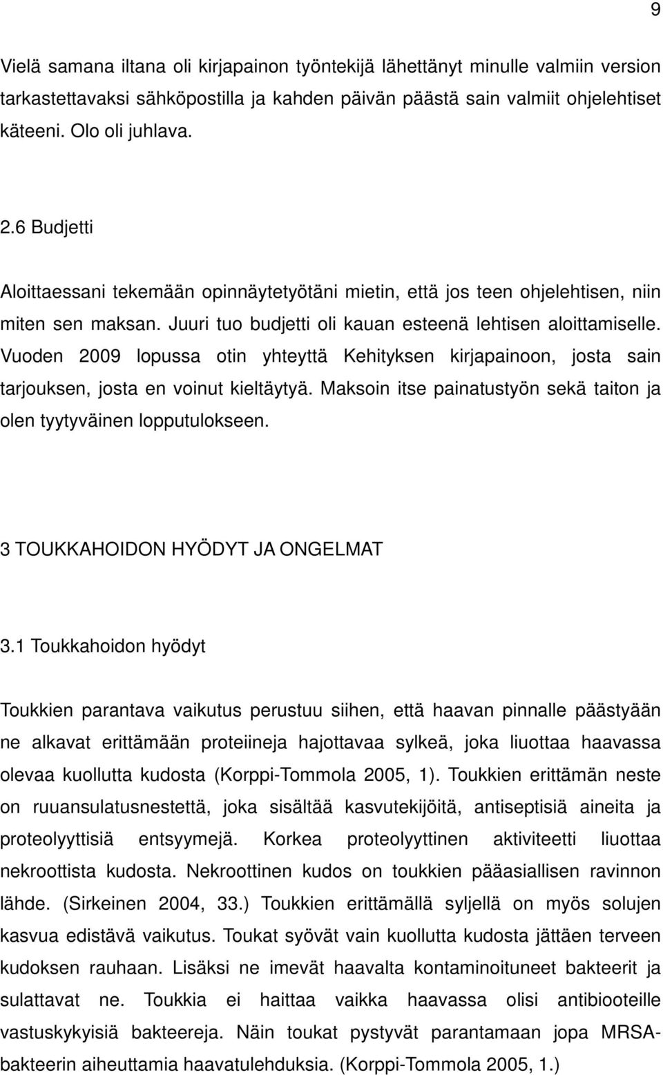 Vuoden 2009 lopussa otin yhteyttä Kehityksen kirjapainoon, josta sain tarjouksen, josta en voinut kieltäytyä. Maksoin itse painatustyön sekä taiton ja olen tyytyväinen lopputulokseen.