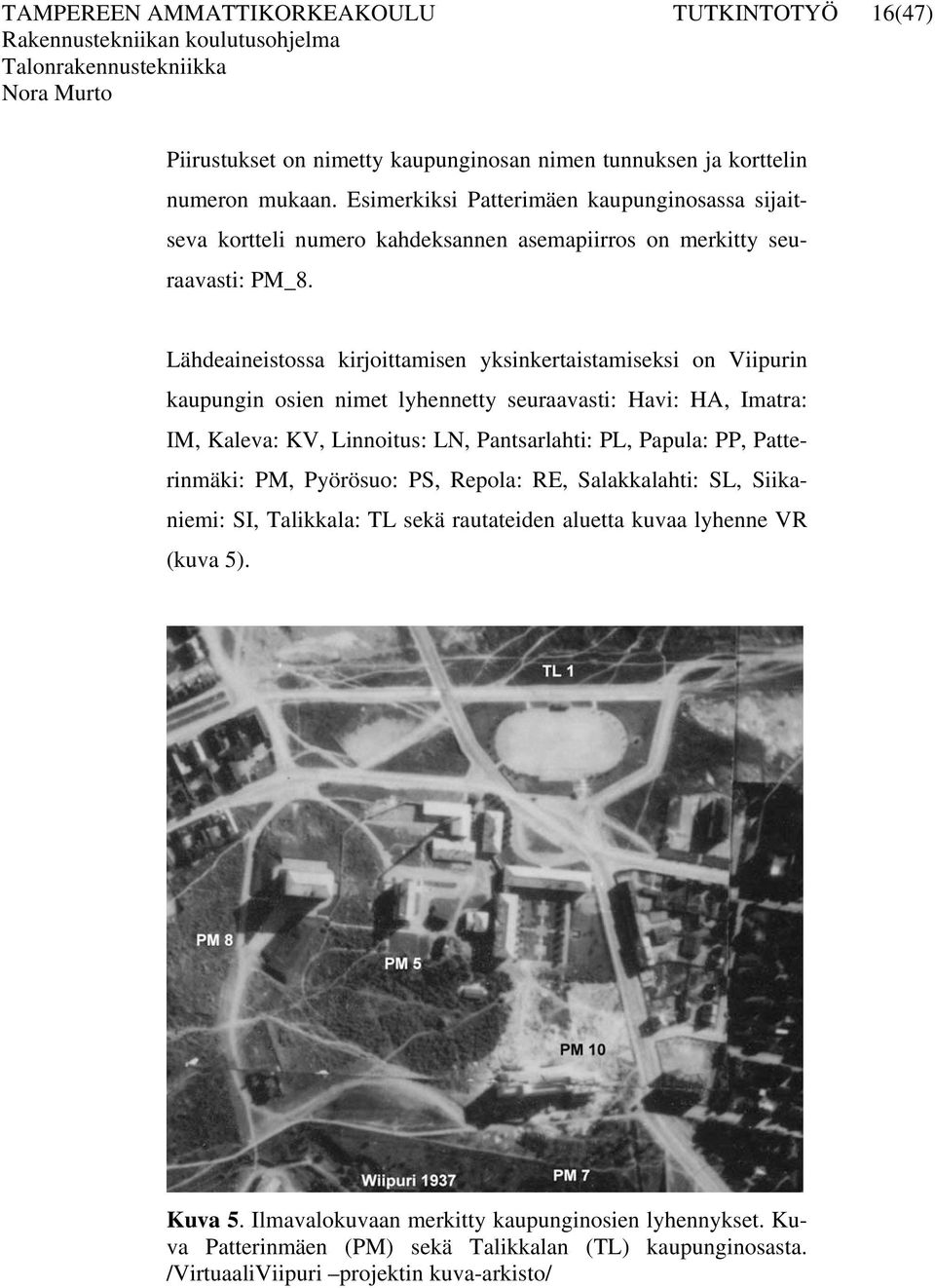 Lähdeaineistossa kirjoittamisen yksinkertaistamiseksi on Viipurin kaupungin osien nimet lyhennetty seuraavasti: Havi: HA, Imatra: IM, Kaleva: KV, Linnoitus: LN, Pantsarlahti: PL, Papula: