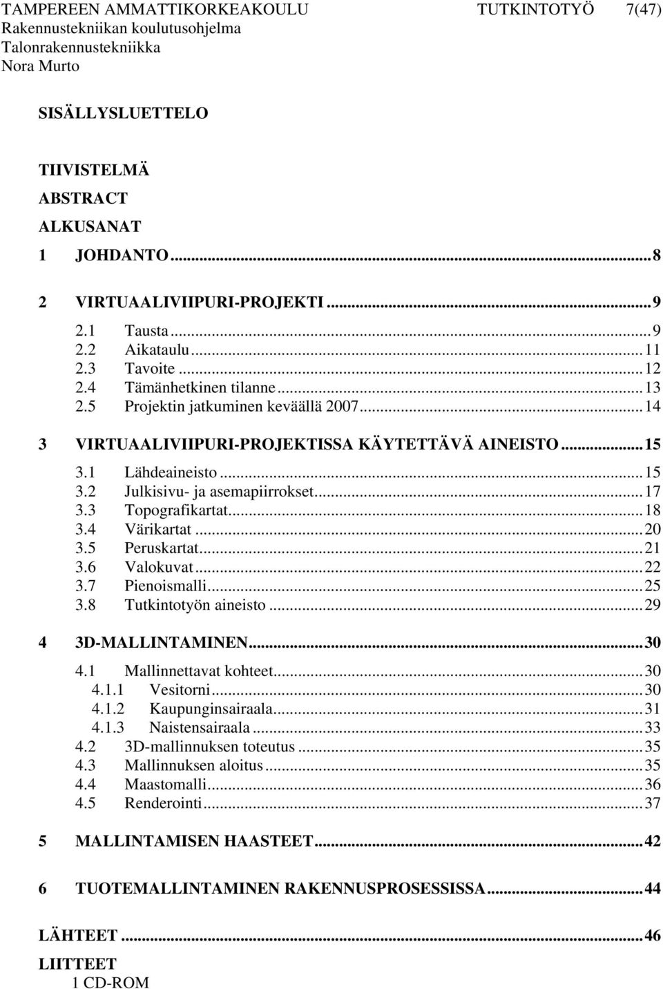 3 Topografikartat...18 3.4 Värikartat...20 3.5 Peruskartat...21 3.6 Valokuvat...22 3.7 Pienoismalli...25 3.8 Tutkintotyön aineisto...29 4 3D-MALLINTAMINEN...30 4.1 Mallinnettavat kohteet...30 4.1.1 Vesitorni.