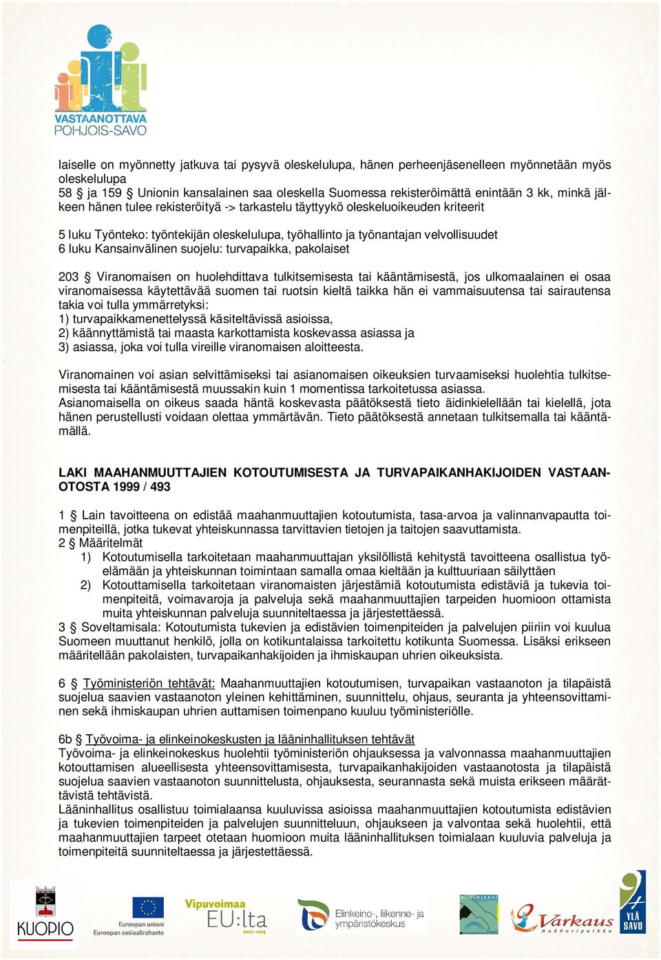 suojelu: turvapaikka, pakolaiset 203 Viranomaisen on huolehdittava tulkitsemisesta tai kääntämisestä, jos ulkomaalainen ei osaa viranomaisessa käytettävää suomen tai ruotsin kieltä taikka hän ei