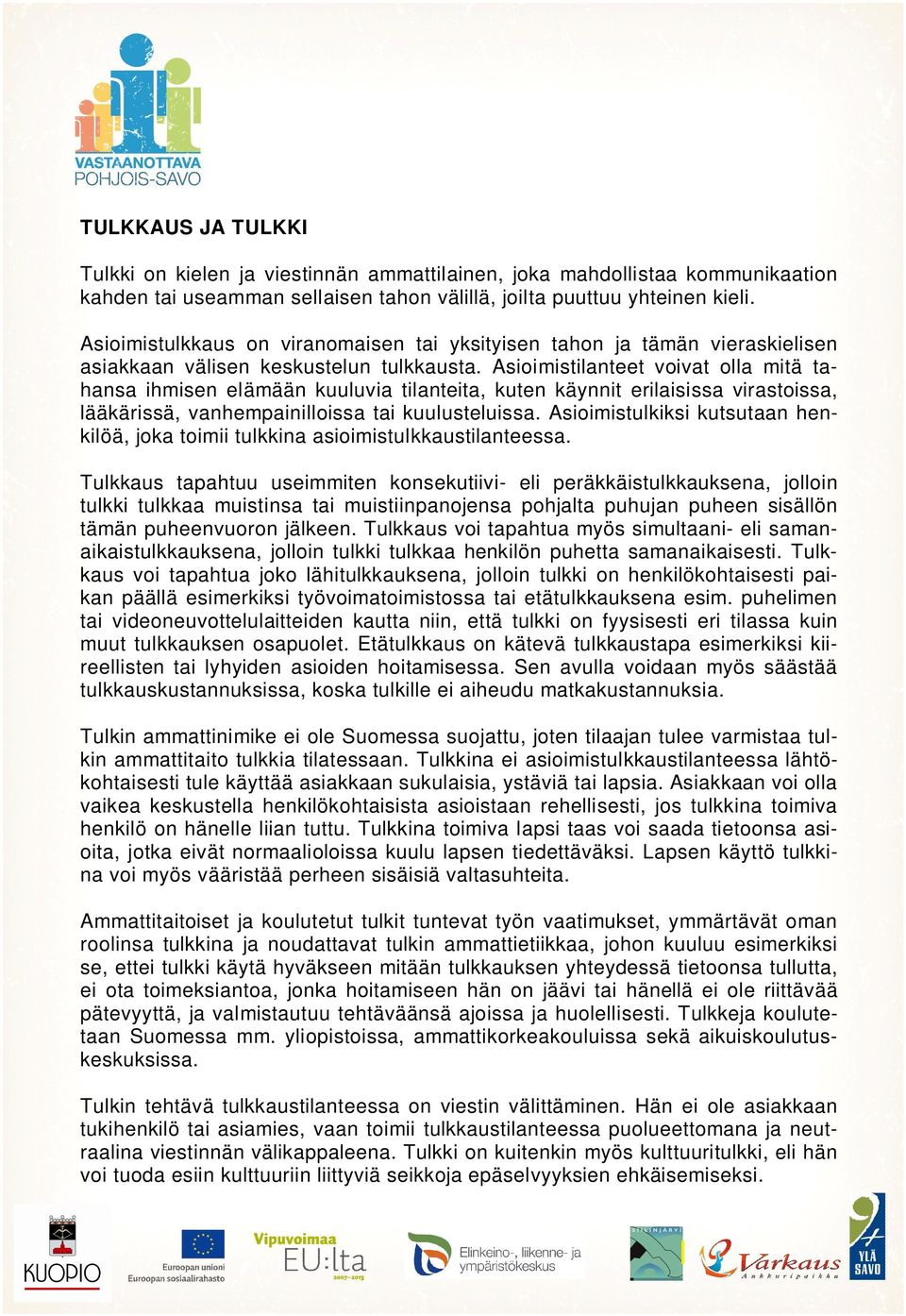 Asioimistilanteet voivat olla mitä tahansa ihmisen elämään kuuluvia tilanteita, kuten käynnit erilaisissa virastoissa, lääkärissä, vanhempainilloissa tai kuulusteluissa.