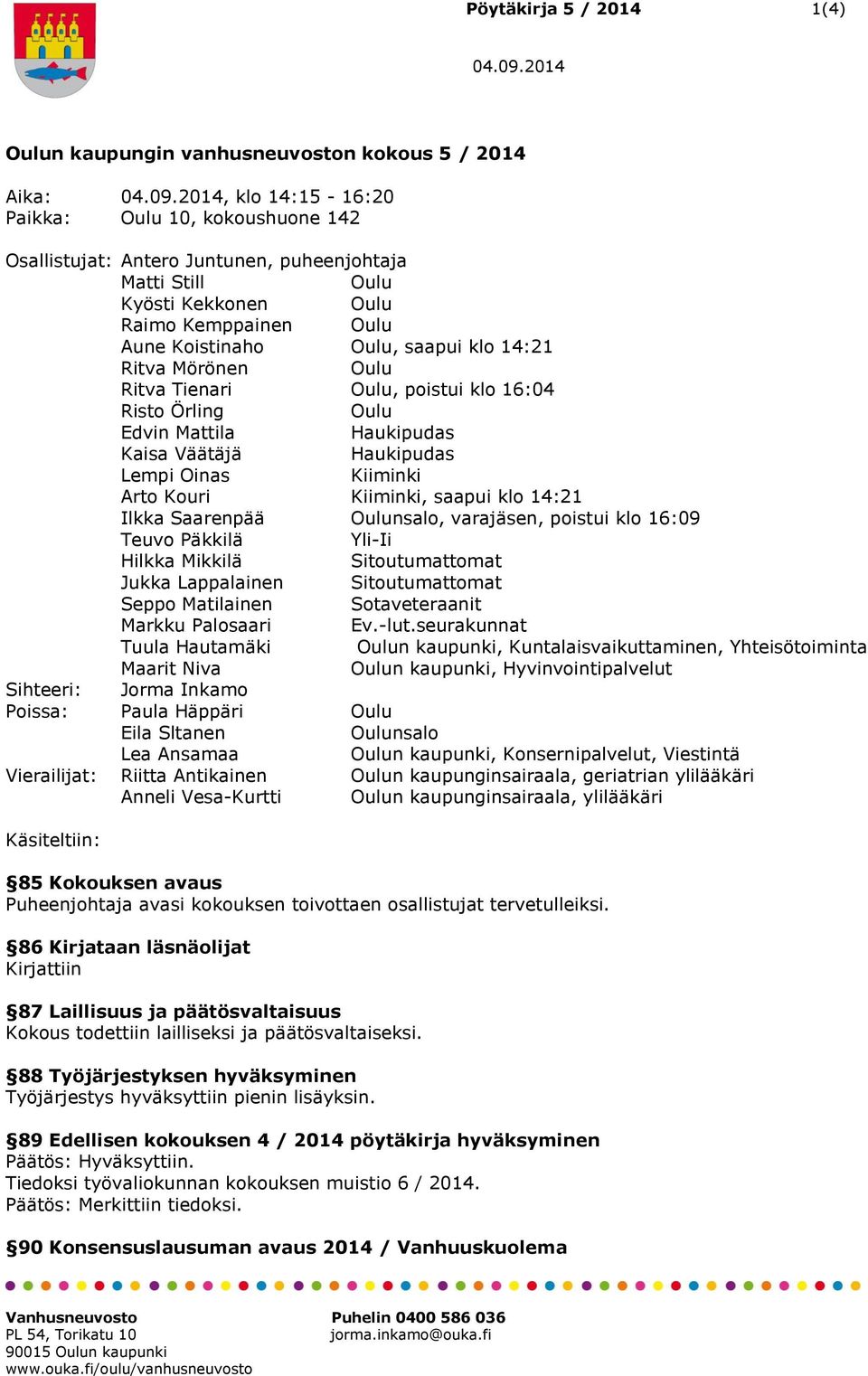 saapui klo 14:21 Ilkka Saarenpää nsalo, varajäsen, poistui klo 16:09 Teuvo Päkkilä Yli-Ii Hilkka Mikkilä Sitoutumattomat Jukka Lappalainen Sitoutumattomat Seppo Matilainen Sotaveteraanit Markku