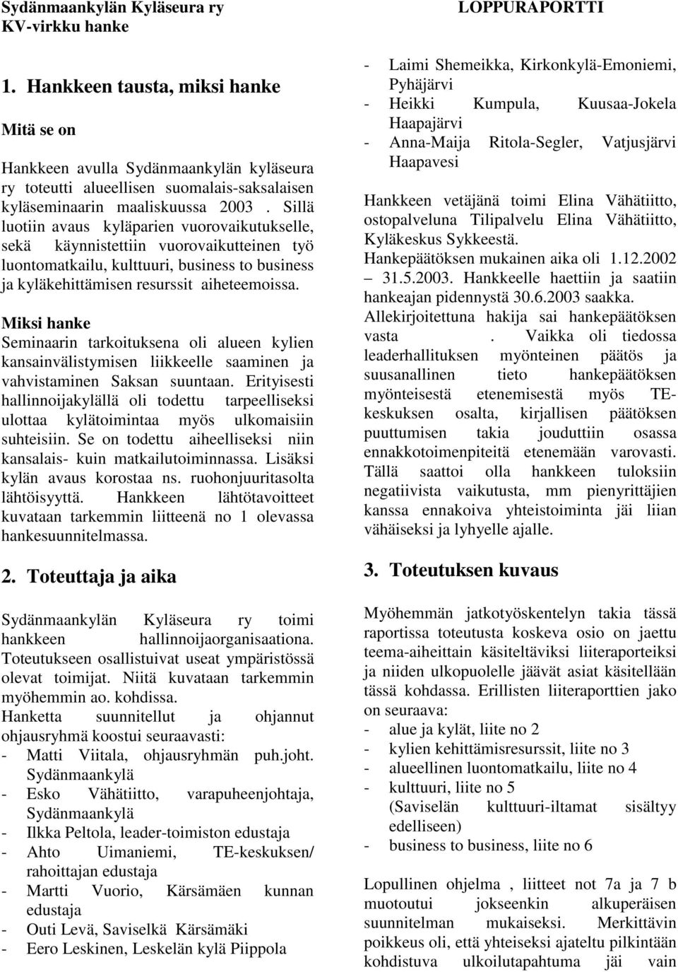 Sillä luotiin avaus kyläparien vuorovaikutukselle, sekä käynnistettiin vuorovaikutteinen työ luontomatkailu, kulttuuri, business to business ja kyläkehittämisen resurssit aiheteemoissa.