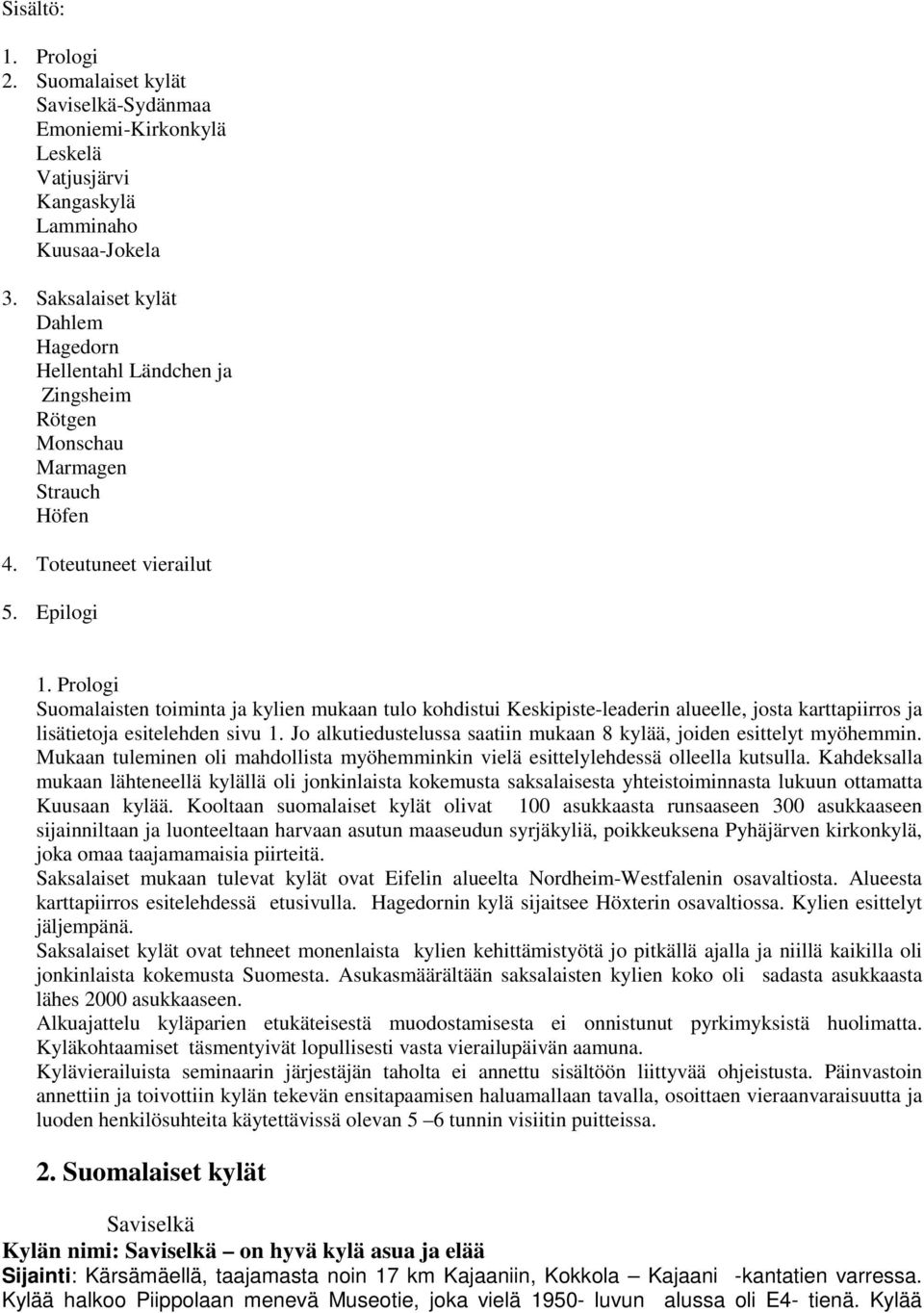 Prologi Suomalaisten toiminta ja kylien mukaan tulo kohdistui Keskipiste-leaderin alueelle, josta karttapiirros ja lisätietoja esitelehden sivu 1.