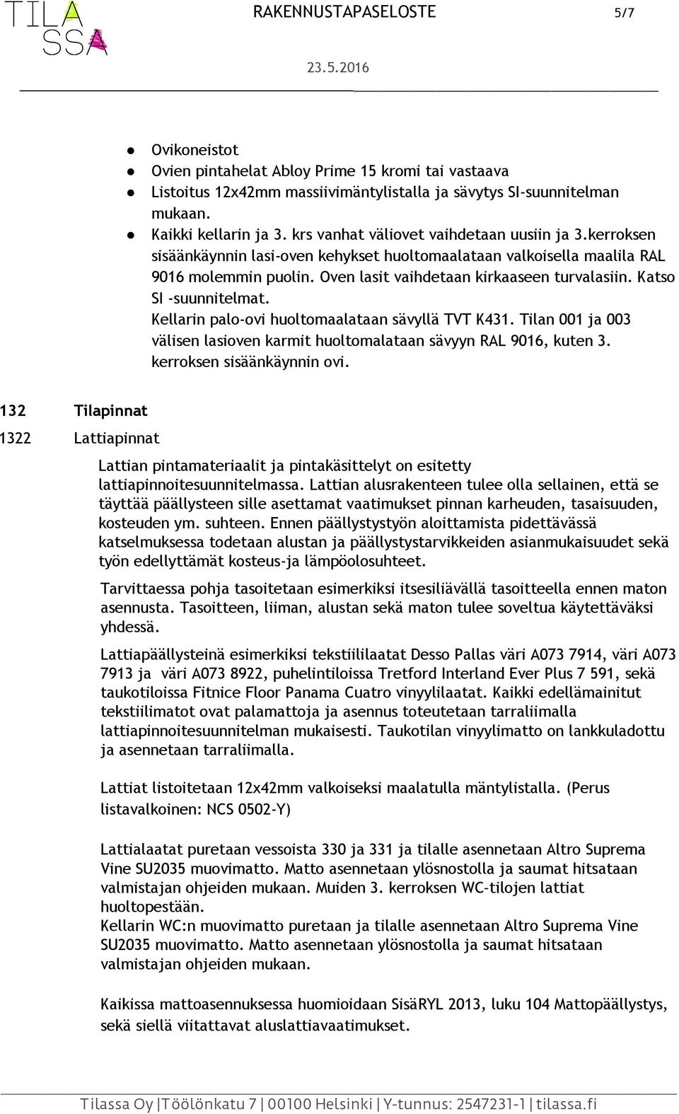 Katso SI suunnitelmat. Kellarin palo ovi huoltomaalataan sävyllä TVT K431. Tilan 001 ja 003 välisen lasioven karmit huoltomalataan sävyyn RAL 9016, kuten 3. kerroksen sisäänkäynnin ovi.