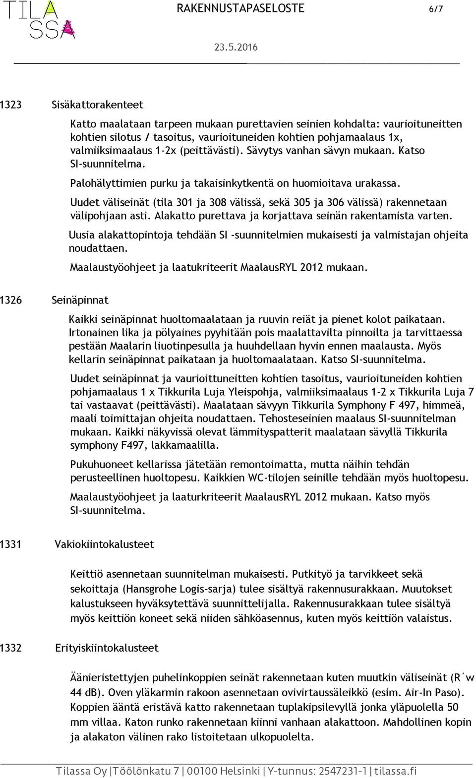 Uudet väliseinät (tila 301 ja 308 välissä, sekä 305 ja 306 välissä) rakennetaan välipohjaan asti. Alakatto purettava ja korjattava seinän rakentamista varten.