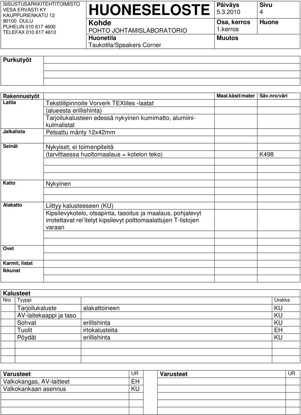 Liittyy kalusteeseen () Kipsilevykotelo, otsapinta, tasoitus ja maalaus, pohjalevyt irrotettavat rei itetyt kipsilevyt polttomaalattujen T-listojen