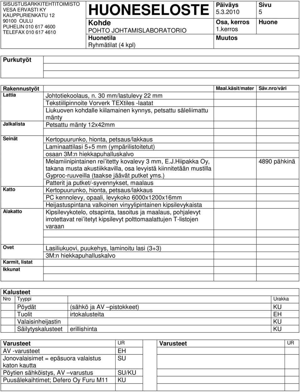 Laminaattilasi 5+5 mm (ympärilistoitetut) osaan 3M:n hiekkapuhalluskalvo Melamiinipintainen rei itetty kovalevy 3 mm, E.J.