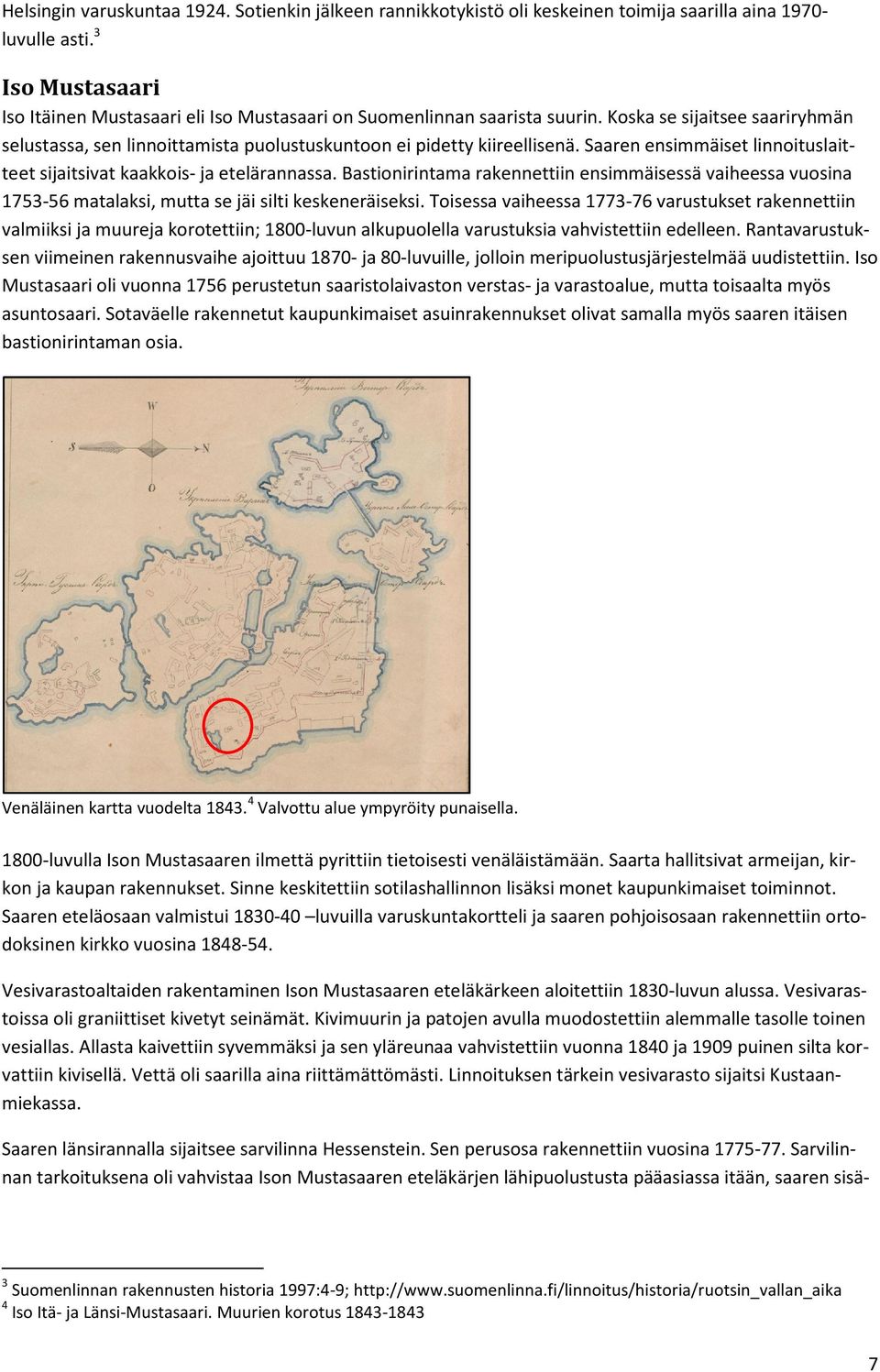 Saaren ensimmäiset linnoituslaitteet sijaitsivat kaakkois- ja etelärannassa. Bastionirintama rakennettiin ensimmäisessä vaiheessa vuosina 1753-56 matalaksi, mutta se jäi silti keskeneräiseksi.