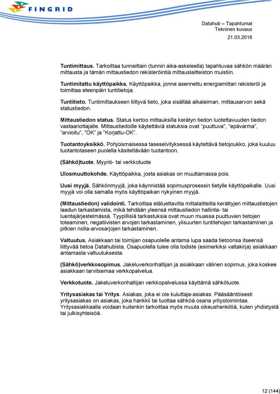 Mittaustiedon status. Status kertoo mittauksilla kerätyn tiedon luotettavuuden tiedon vastaanottajalle. Mittaustiedoille käytettäviä statuksia ovat puuttuva, epävarma, arvioitu, OK ja Korjattu-OK.