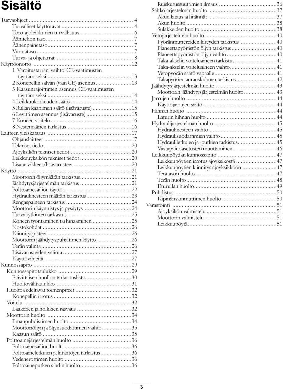 ..14 5 Rullan kaapimen säätö (lisävaruste)...15 6 Levittimen asennus (lisävaruste)...15 7 Koneen voitelu...16 8 Nestemäärien tarkistus...16 Laitteen yleiskatsaus...17 Ohjauslaitteet.