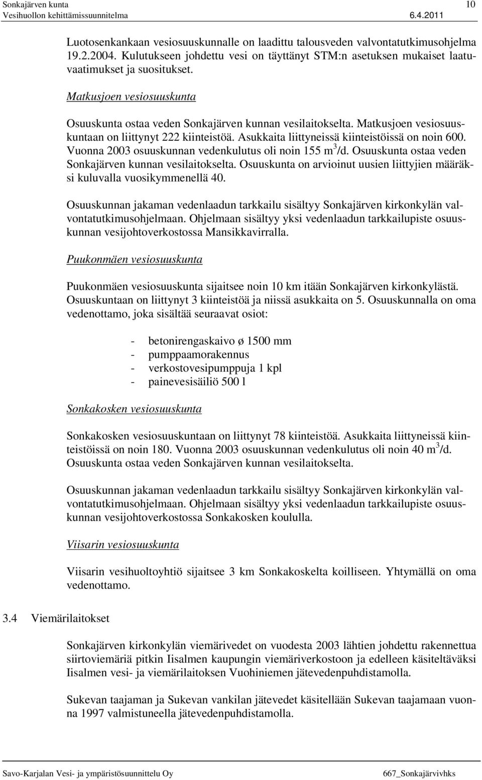 Matkusjoen vesiosuuskuntaan on liittynyt 222 kiinteistöä. Asukkaita liittyneissä kiinteistöissä on noin 600. Vuonna 2003 osuuskunnan vedenkulutus oli noin 155 m 3 /d.