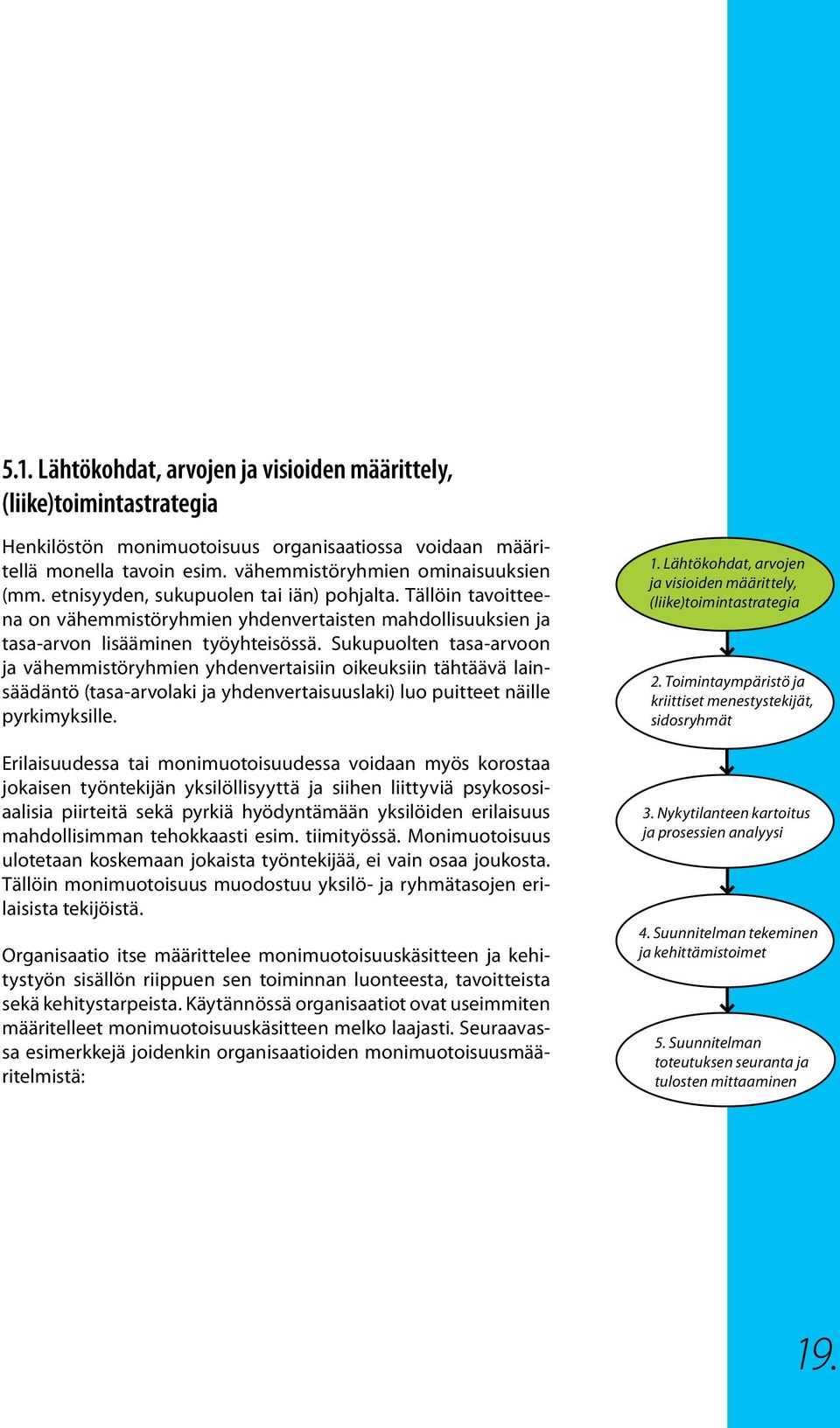 Sukupuolten tasa-arvoon ja vähemmistöryhmien yhdenvertaisiin oikeuksiin tähtäävä lainsäädäntö (tasa-arvolaki ja yhdenvertaisuuslaki) luo puitteet näille pyrkimyksille.