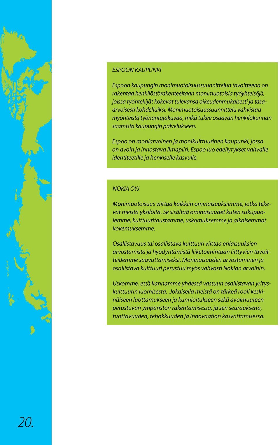 Espoo on moniarvoinen ja monikulttuurinen kaupunki, jossa on avoin ja innostava ilmapiiri. Espoo luo edellytykset vahvalle identiteetille ja henkiselle kasvulle.