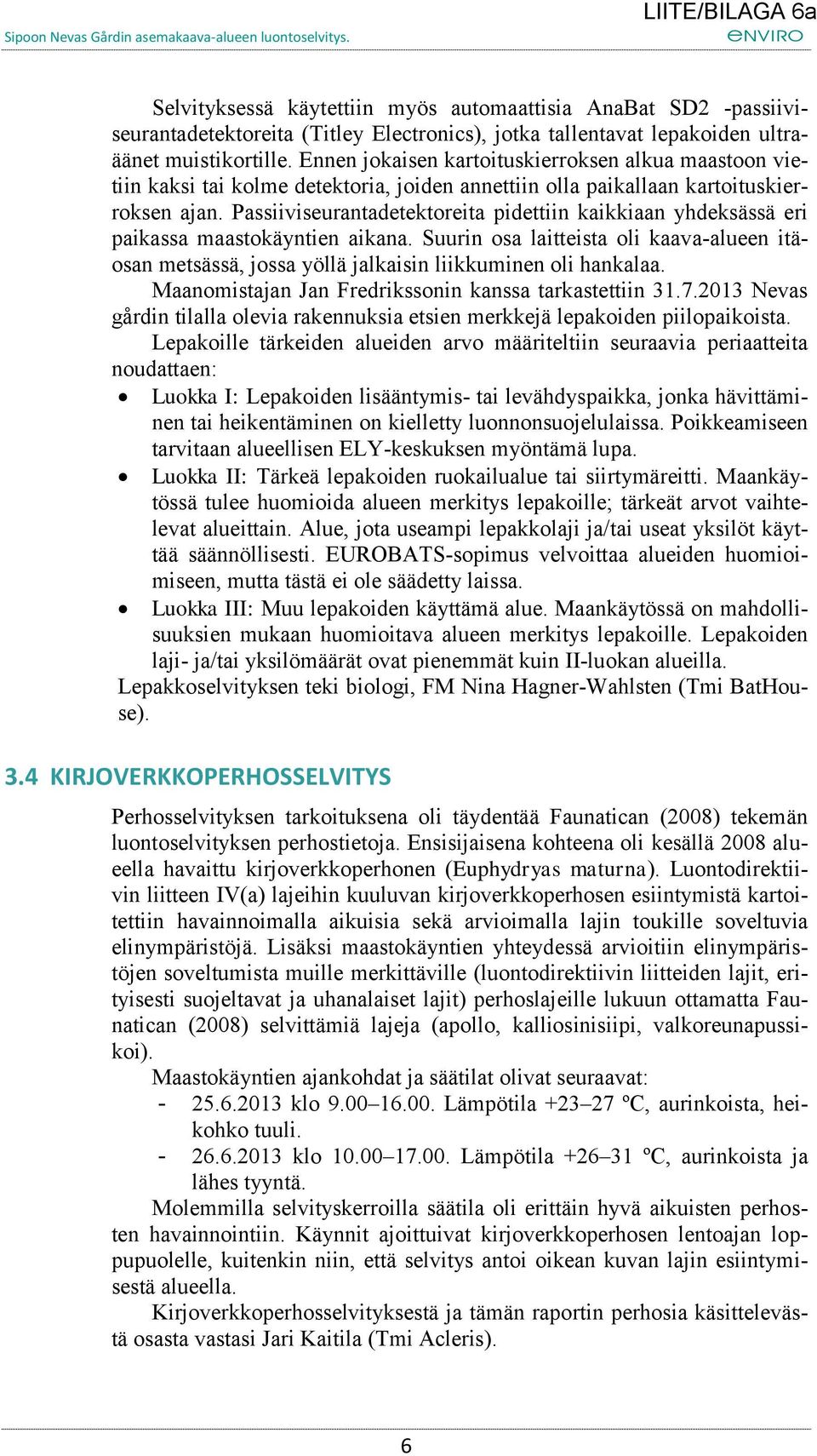 Passiiviseurantadetektoreita pidettiin kaikkiaan yhdeksässä eri paikassa maastokäyntien aikana. Suurin osa laitteista oli kaava-alueen itäosan metsässä, jossa yöllä jalkaisin liikkuminen oli hankalaa.