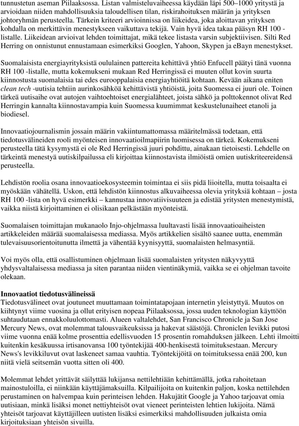 Tärkein kriteeri arvioinnissa on liikeidea, joka aloittavan yrityksen kohdalla on merkittävin menestykseen vaikuttava tekijä. Vain hyvä idea takaa pääsyn RH 100 - listalle.