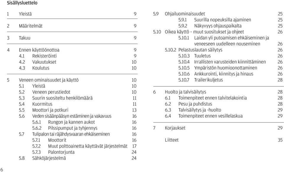 7 Tulipalon tai räjähdysvaaran ehkäiseminen 16 5.7.1 Moottorit 16 5.7.2 Muut polttoainetta käyttävät järjestelmät 17 5.7.3 Palontorjunta 24 5.8 Sähköjärjestelmä 24 5.9 