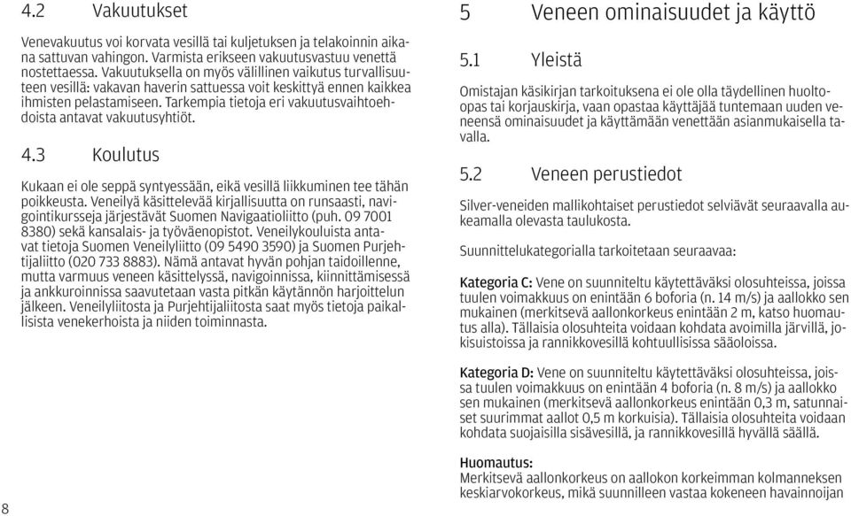 Tarkempia tietoja eri vakuutusvaihtoehdoista antavat vakuutusyhtiöt. 4.3 Koulutus Kukaan ei ole seppä syntyessään, eikä vesillä liikkuminen tee tähän poikkeusta.