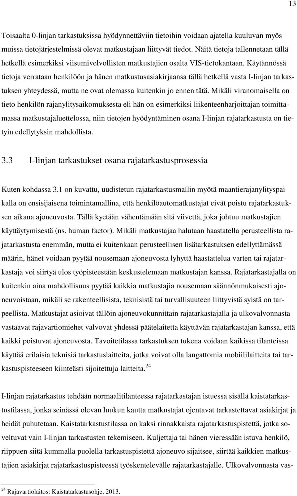 Käytännössä tietoja verrataan henkilöön ja hänen matkustusasiakirjaansa tällä hetkellä vasta I-linjan tarkastuksen yhteydessä, mutta ne ovat olemassa kuitenkin jo ennen tätä.