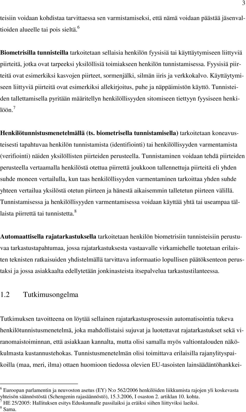 Fyysisiä piirteitä ovat esimerkiksi kasvojen piirteet, sormenjälki, silmän iiris ja verkkokalvo. Käyttäytymiseen liittyviä piirteitä ovat esimerkiksi allekirjoitus, puhe ja näppäimistön käyttö.