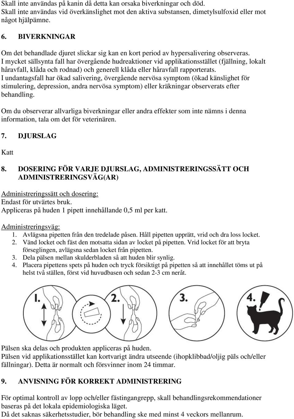 I mycket sällsynta fall har övergående hudreaktioner vid applikationsstället (fjällning, lokalt håravfall, klåda och rodnad) och generell klåda eller håravfall rapporterats.