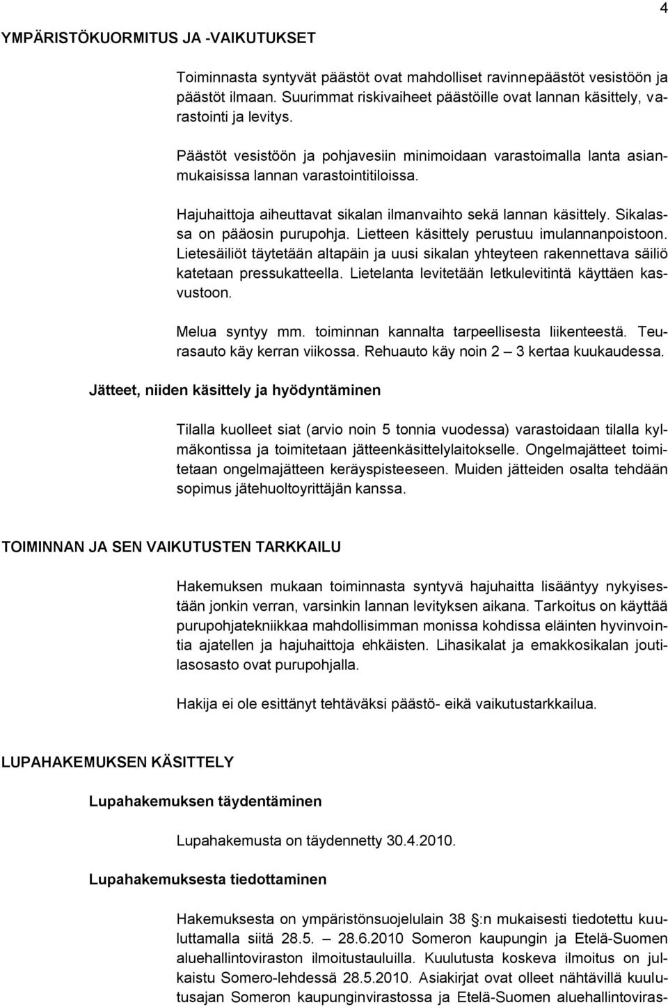 Hajuhaittoja aiheuttavat sikalan ilmanvaihto sekä lannan käsittely. Sikalassa on pääosin purupohja. Lietteen käsittely perustuu imulannanpoistoon.