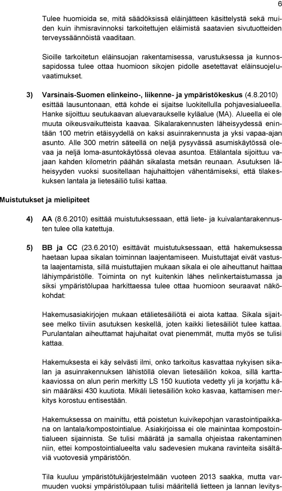 3) Varsinais-Suomen elinkeino-, liikenne- ja ympäristökeskus (4.8.2010) esittää lausuntonaan, että kohde ei sijaitse luokitellulla pohjavesialueella.