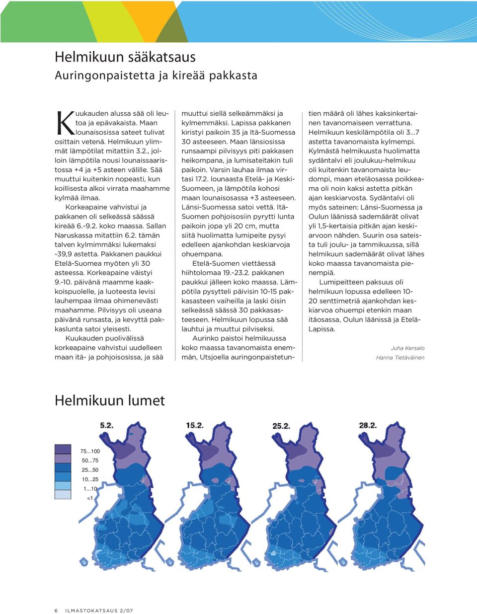 Korkeapaine vahvistui ja pakkanen oli selkeässä säässä kireää 6.-9.2. koko maassa. Sallan Naruskassa mitattiin 6.2. tämän talven kylmimmäksi lukemaksi -39,9 astetta.