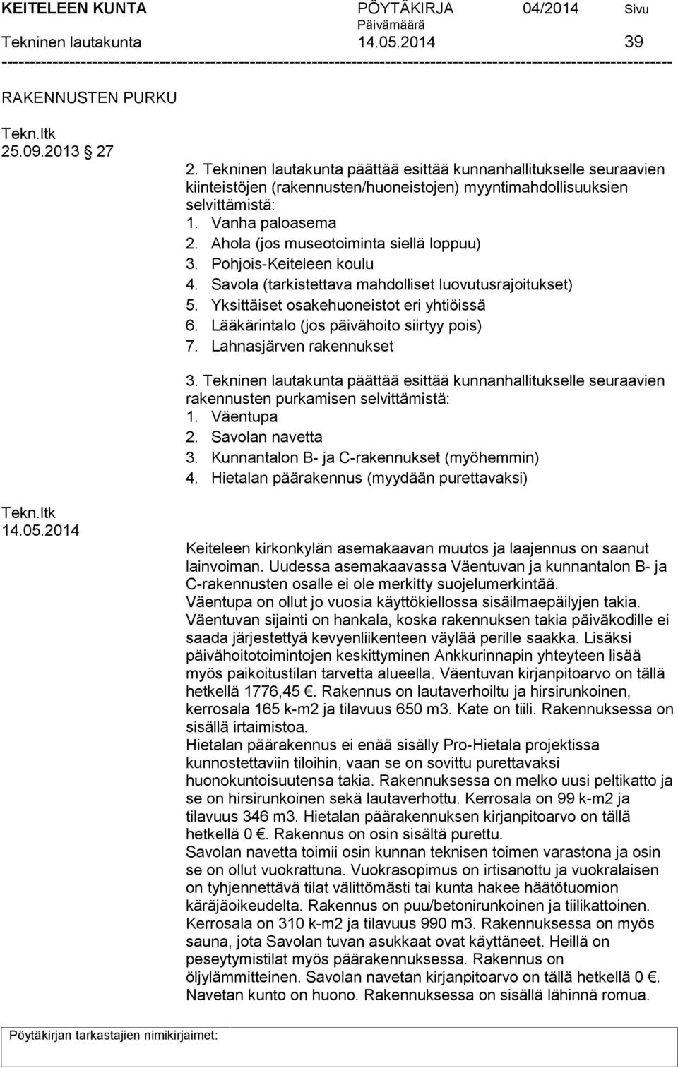 Ahola (jos museotoiminta siellä loppuu) 3. Pohjois-Keiteleen koulu 4. Savola (tarkistettava mahdolliset luovutusrajoitukset) 5. Yksittäiset osakehuoneistot eri yhtiöissä 6.