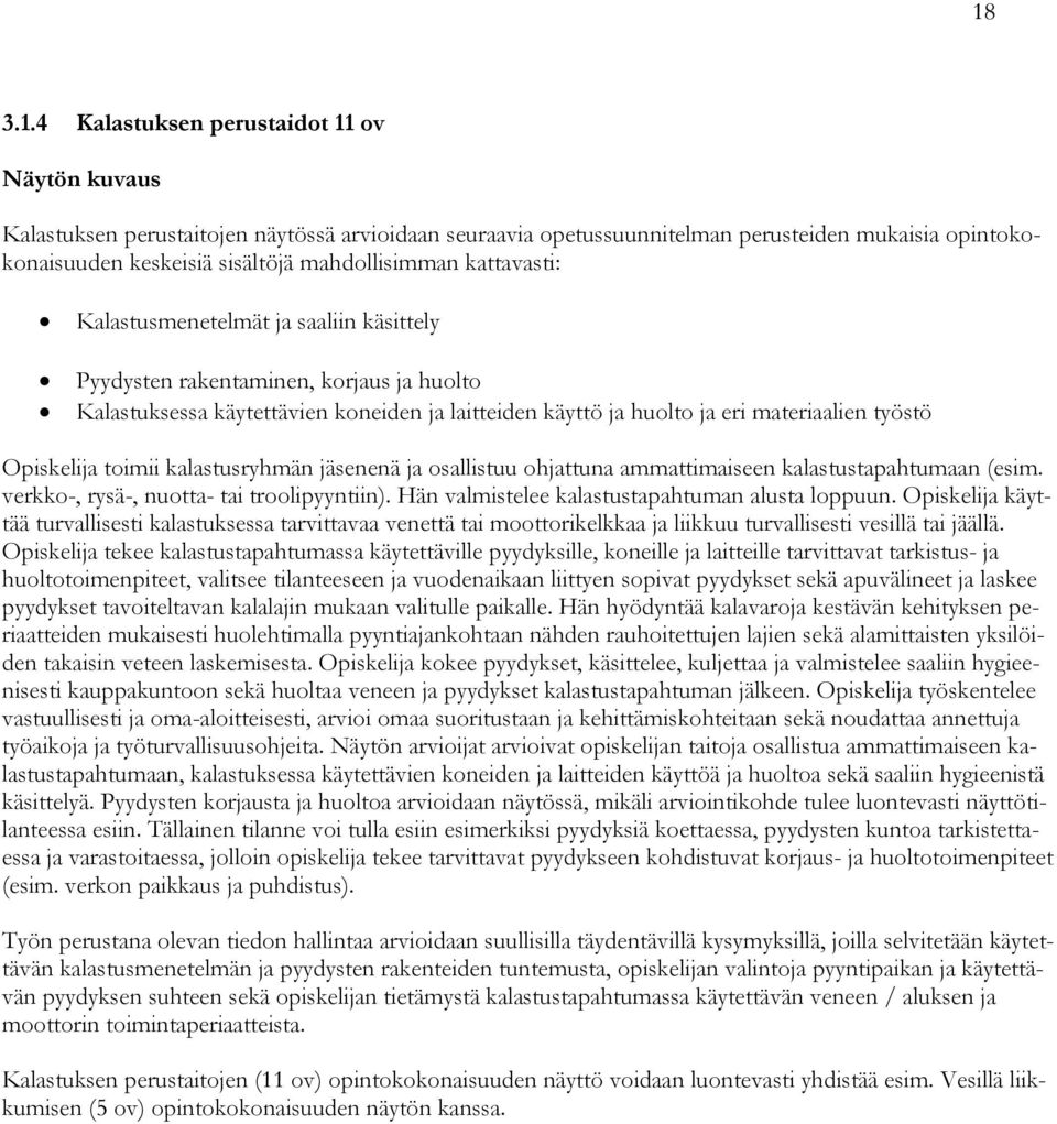 työstö Opiskelija toimii kalastusryhmän jäsenenä ja osallistuu ohjattuna ammattimaiseen kalastustapahtumaan (esim. verkko-, rysä-, nuotta- tai troolipyyntiin).