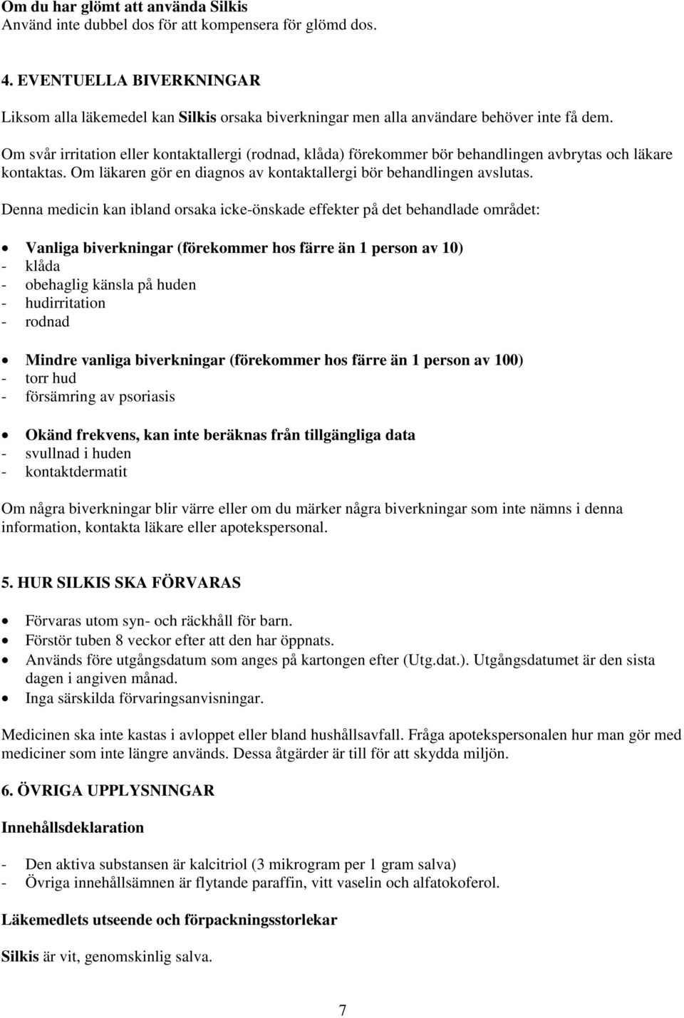 Om svår irritation eller kontaktallergi (rodnad, klåda) förekommer bör behandlingen avbrytas och läkare kontaktas. Om läkaren gör en diagnos av kontaktallergi bör behandlingen avslutas.