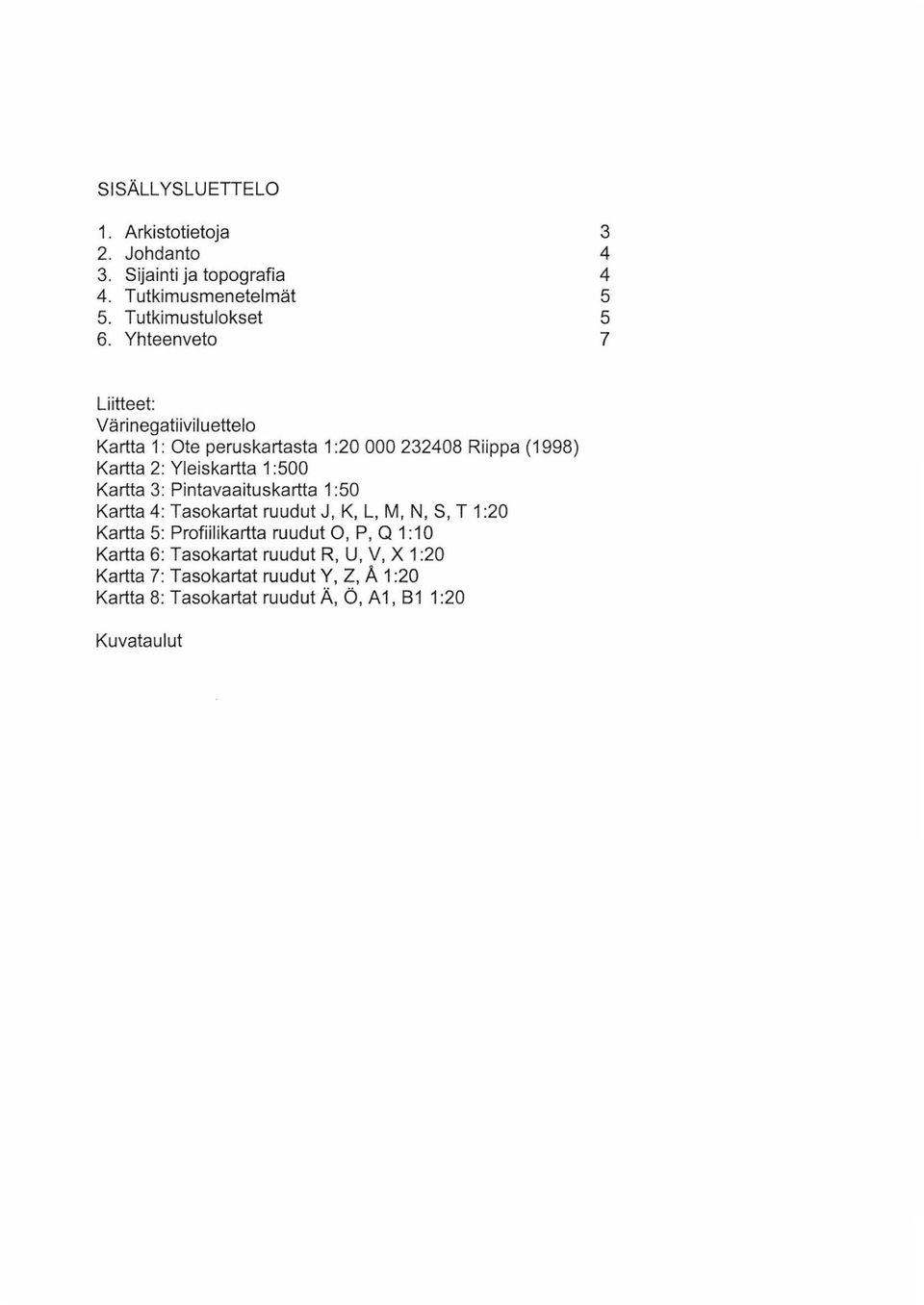 Yleiskartta :500 Kartta 3: Pintavaaituskartta :50 Kartta 4: Tasokartat ruudut J, K, L, M, N, S, T :20 Kartta 5: Profiilikartta