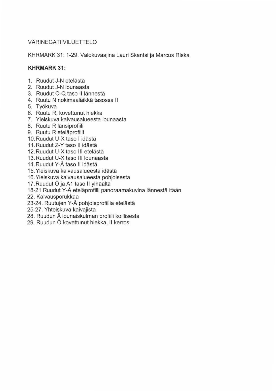 Ruudut Z-Y taso II idästä 2.Ruudut U-X taso etelästä 3. Ruudut U-X taso lounaasta 4. Ruudut Y-A taso II idästä 5. Yleiskuva kaivausalueesta idästä 6. Yl eiskuva kaivausalueesta pohjoisesta 7.